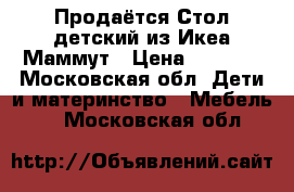 Продаётся Стол детский из Икеа Маммут › Цена ­ 1 400 - Московская обл. Дети и материнство » Мебель   . Московская обл.